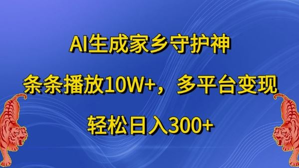 AI生成家乡守护神，条条播放10W+，多平台变现，轻松日入300+【揭秘】-创客网