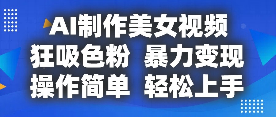 AI制作美女视频，狂吸色粉，暴力变现，操作简单，小白也能轻松上手-创客网