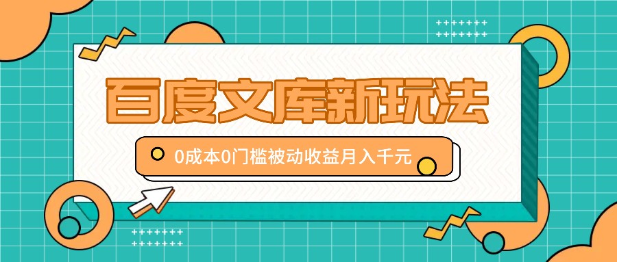 百度文库新玩法，0成本0门槛，新手小白也可以布局操作，被动收益月入千元-创客网