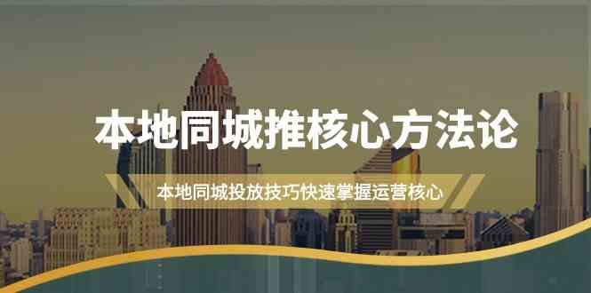 本地同城推核心方法论，本地同城投放技巧快速掌握运营核心（19节课）-创客网