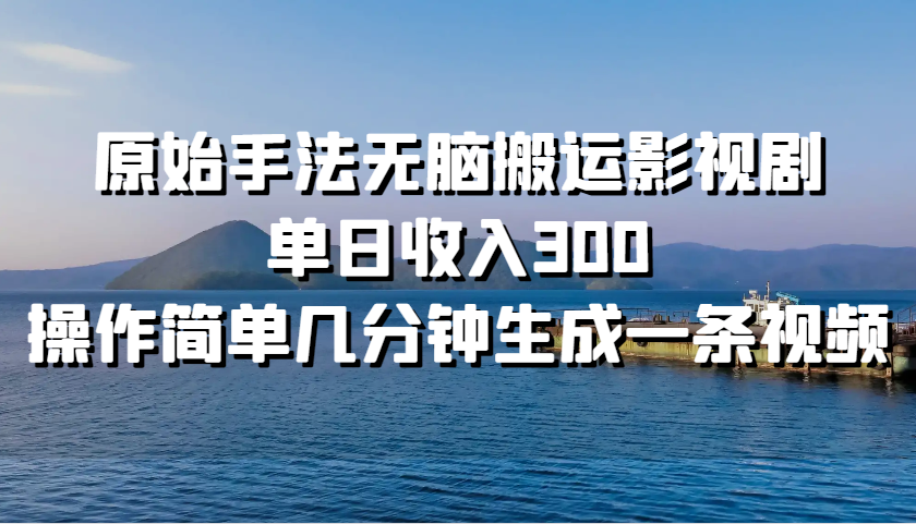 原始手法无脑搬运影视剧，单日收入300，操作简单几分钟生成一条视频-创客网