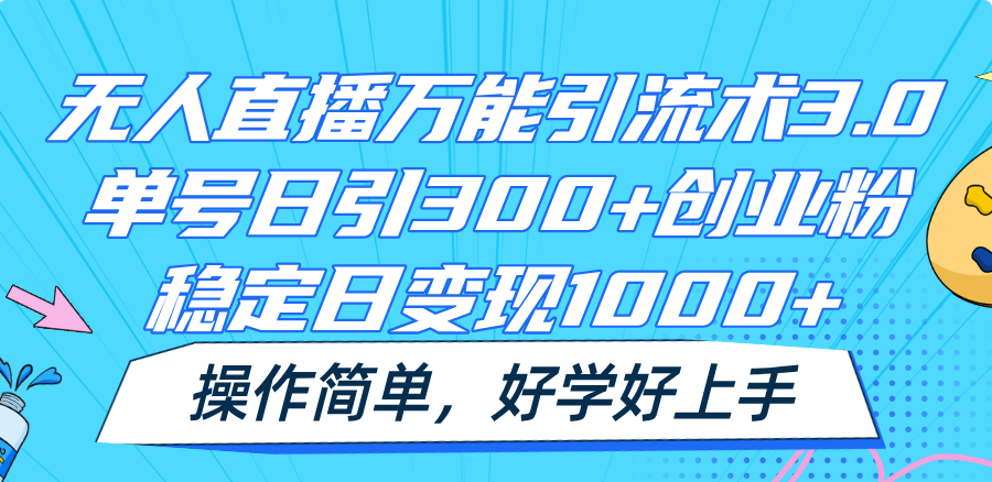 无人直播万能引流术3.0，单号日引300+创业粉，稳定日变现1000+，操作简单-创客网