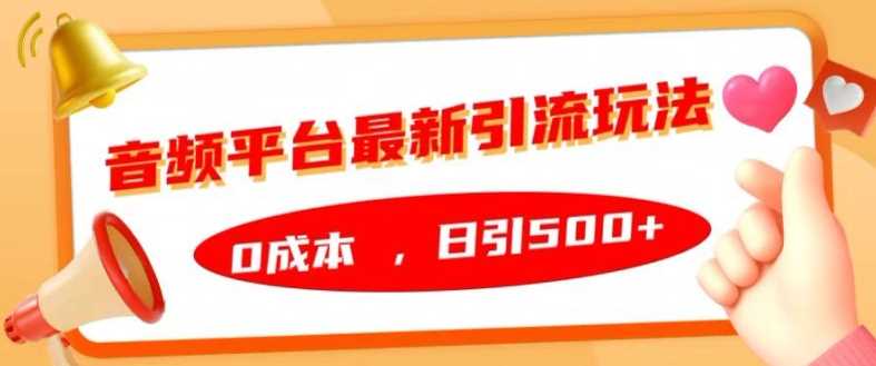 音频平台最新引流玩法，0成本，日引500+【揭秘】-创客网