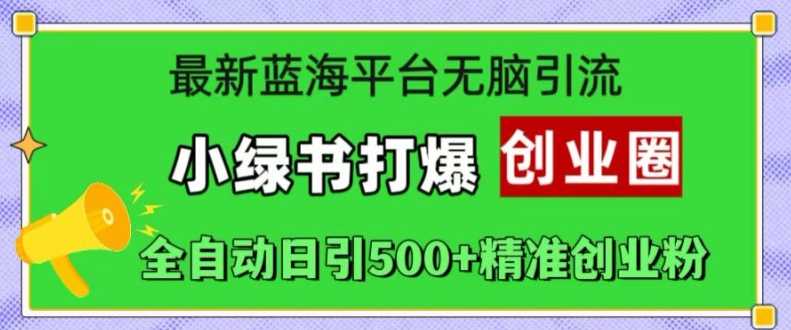 最新蓝海平台无脑引流，小绿书打爆创业圈，全自动日引500+精准创业粉-创客网