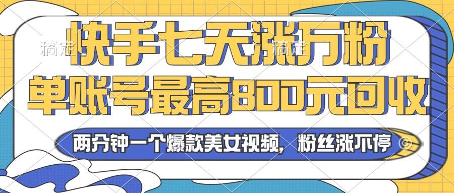 2024年快手七天涨万粉，但账号最高800元回收。两分钟一个爆款美女视频-创客网