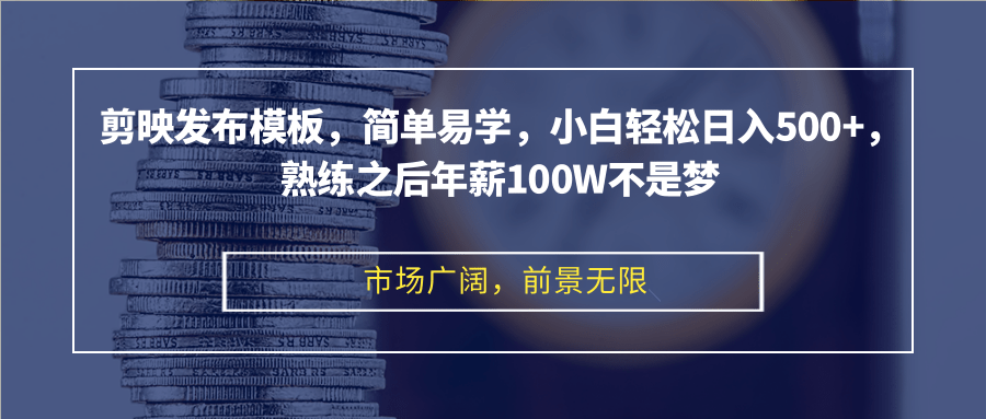 剪映发布模板，简单易学，小白轻松日入500+，熟练之后年薪100W不是梦-创客网