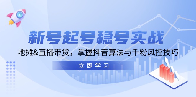 新号起号稳号实战：地摊&直播带货，掌握抖音算法与千粉风控技巧-创客网