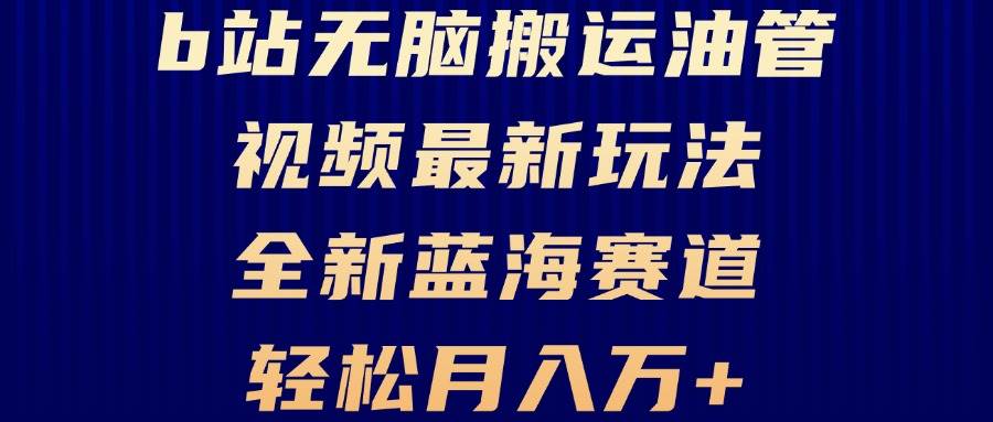 B站无脑搬运油管视频最新玩法，轻松月入过万，小白轻松上手，全新蓝海赛道-创客网