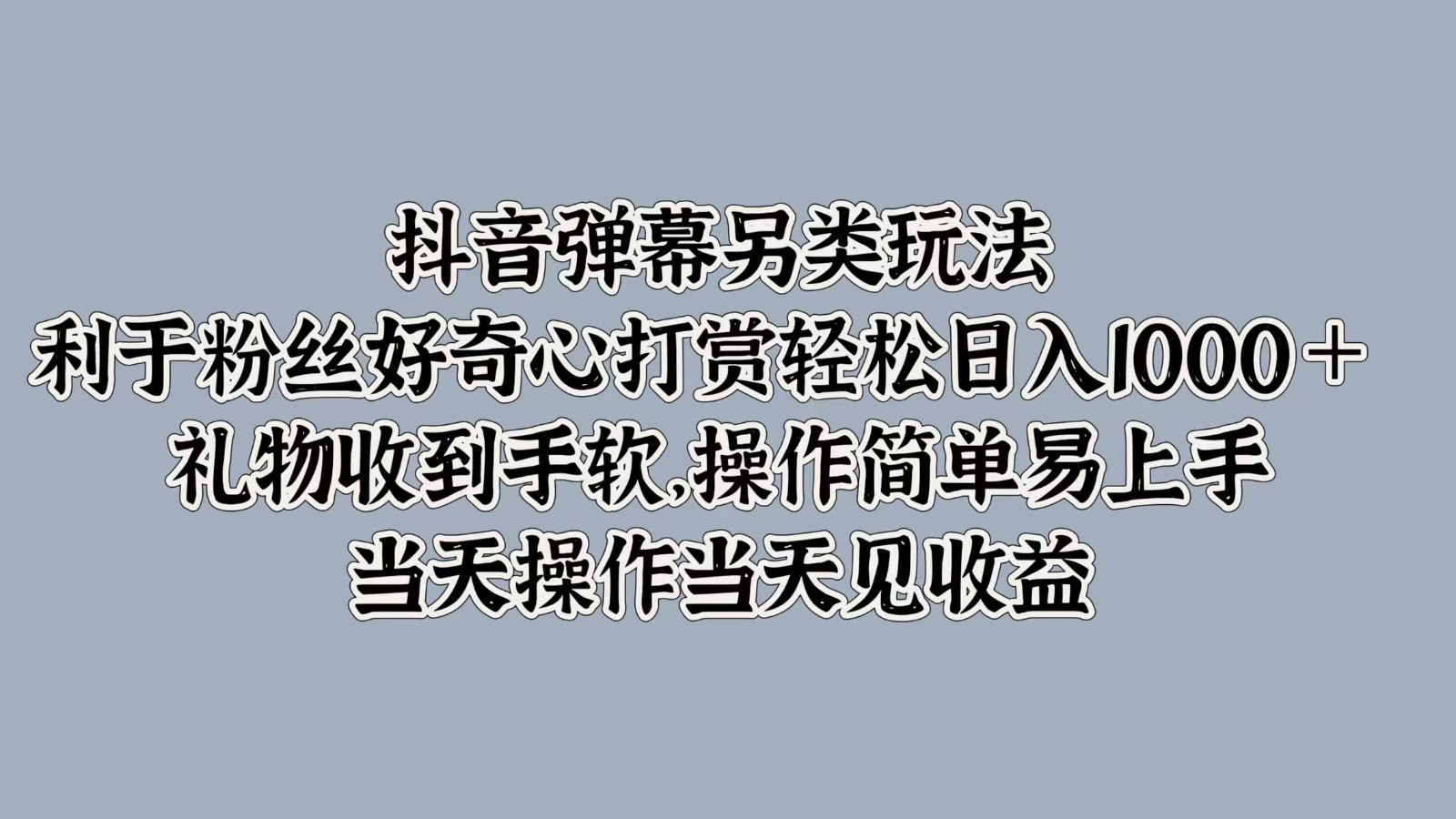 抖音弹幕另类玩法，利于粉丝好奇心打赏轻松日入1000＋ 礼物收到手软，操作简单-创客网