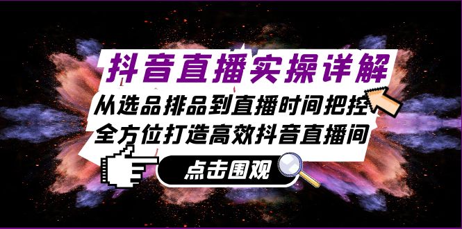 抖音直播实操详解：从选品排品到直播时间把控，全方位打造高效抖音直播间-创客网