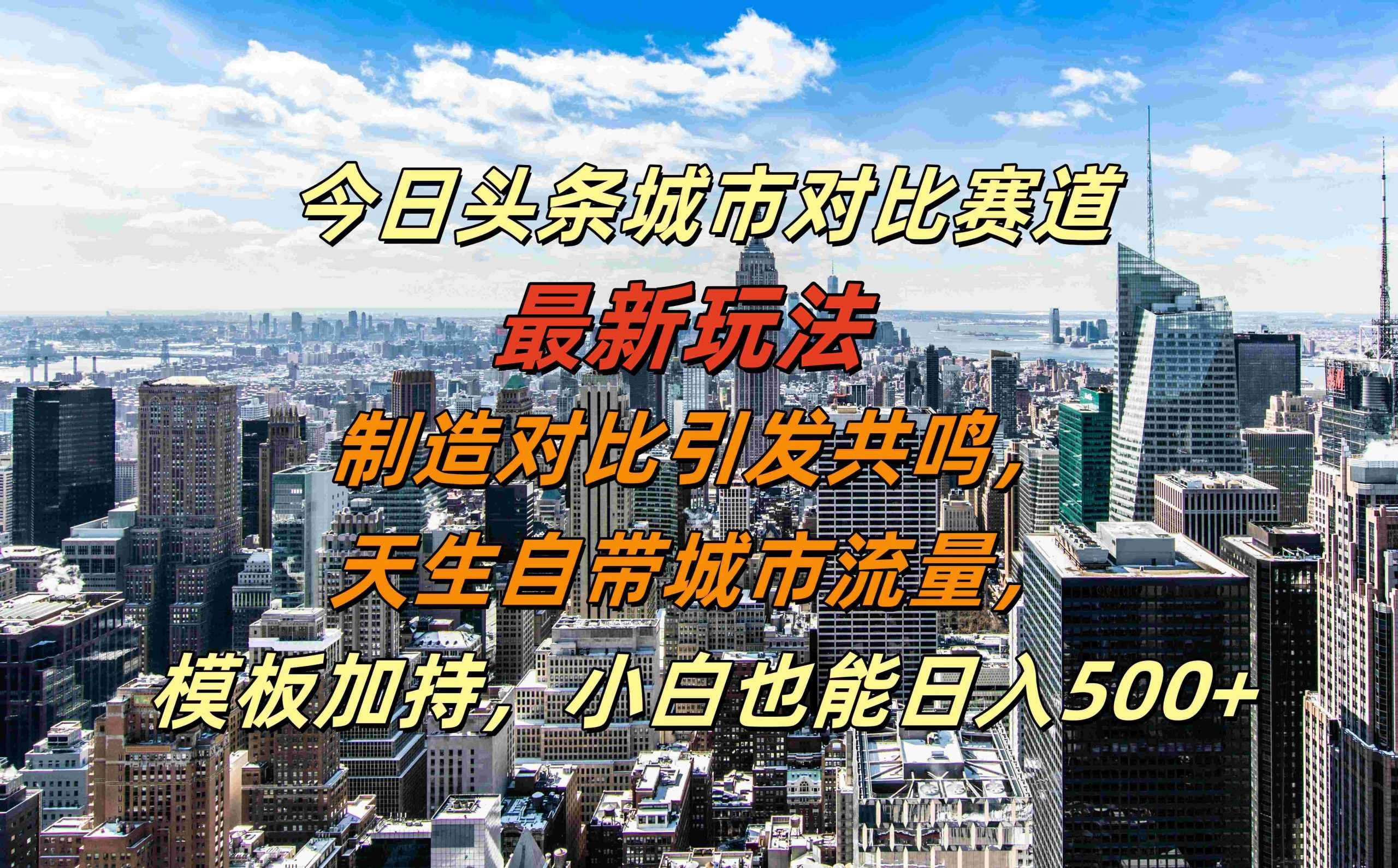 今日头条城市对比赛道最新玩法，制造对比引发共鸣，天生自带城市流量，小白也能日入500+【揭秘】-创客网