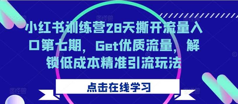 小红书训练营28天撕开流量入口第七期，Get优质流量，解锁低成本精准引流玩法-创客网