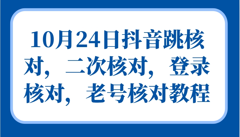 10月24日抖音跳核对，二次核对，登录核对，老号核对教程-创客网