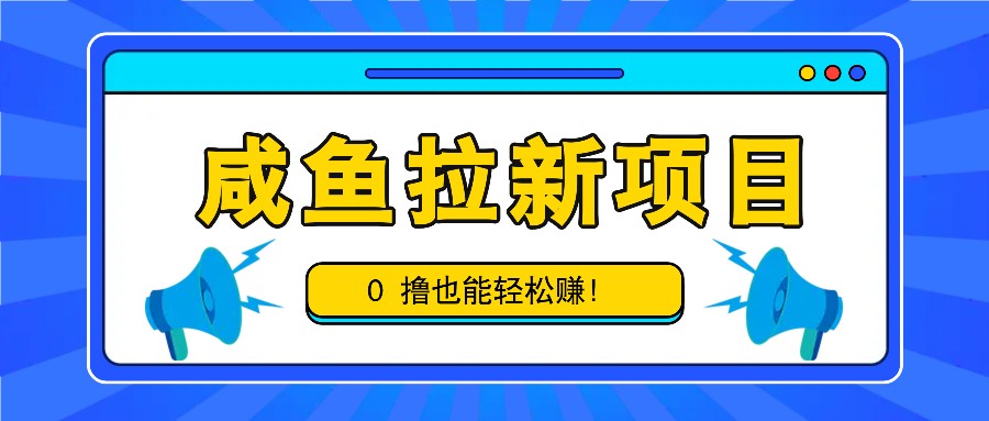 咸鱼拉新项目，拉新一单6-9元，0撸也能轻松赚，白撸几十几百！-创客网