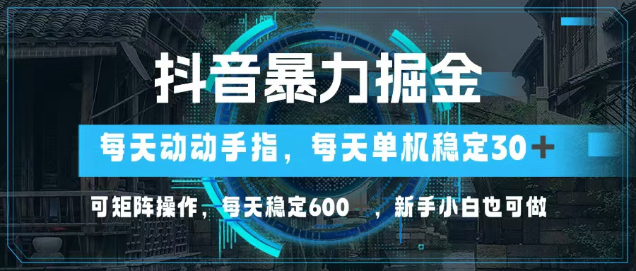 抖音暴力掘金，动动手指就可以，单机30+，可矩阵操作，每天稳定600+，…-创客网