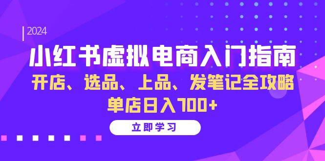 小红书虚拟电商入门指南：开店、选品、上品、发笔记全攻略   单店日入700+-创客网