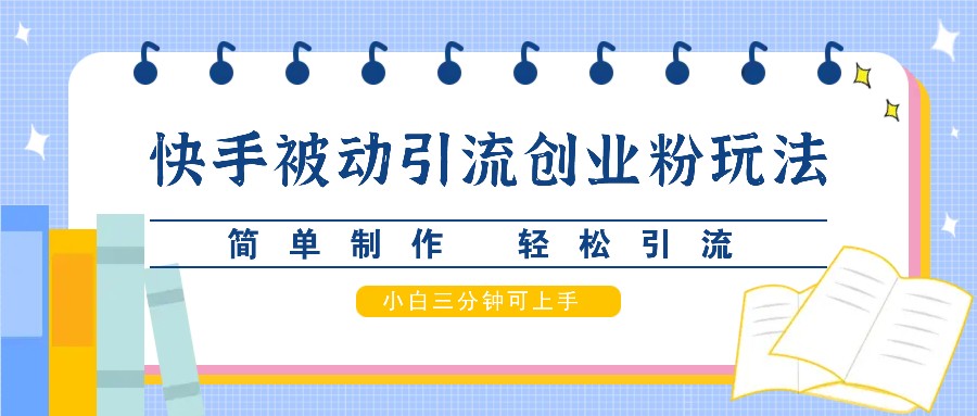 快手被动引流创业粉玩法，简单制作 轻松引流，小白三分钟可上手-创客网