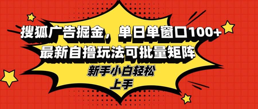 搜狐广告掘金，单日单窗口100+，最新自撸玩法可批量矩阵，适合新手小白-创客网