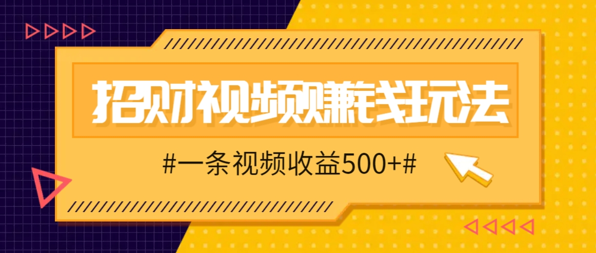 招财视频赚钱玩法，一条视频收益500+，零门槛小白也能学会-创客网