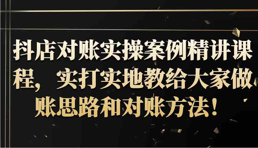 抖店对账实操案例精讲课程，实打实地教给大家做账思路和对账方法！-创客网