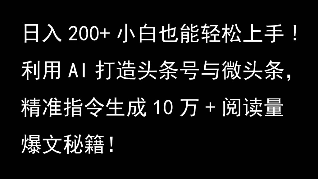 利用AI打造头条号与微头条，精准指令生成10万+阅读量爆文秘籍！日入200+小白也能轻…-创客网