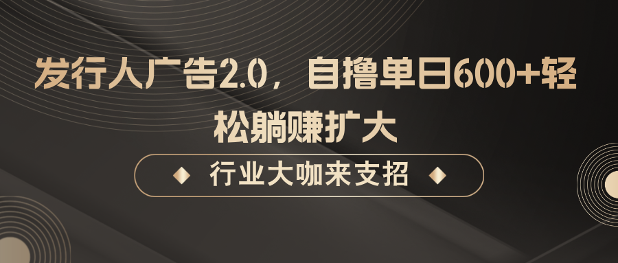 发行人广告2.0，无需任何成本自撸单日600+，轻松躺赚扩大-创客网