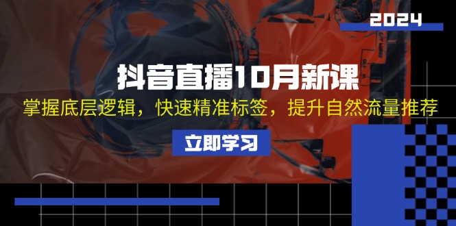 抖音直播10月新课：掌握底层逻辑，快速精准标签，提升自然流量推荐-创客网