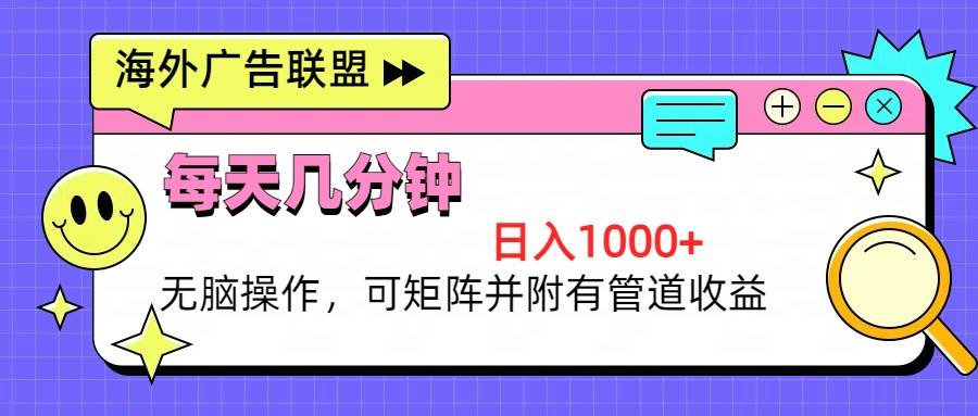 海外广告联盟，每天几分钟日入1000+无脑操作，可矩阵并附有管道收益-创客网