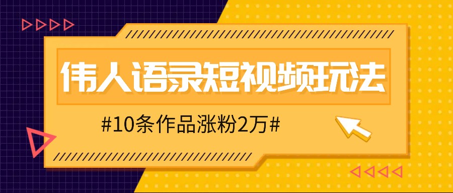 人人可做的伟人语录视频玩法，零成本零门槛，10条作品轻松涨粉2万-创客网