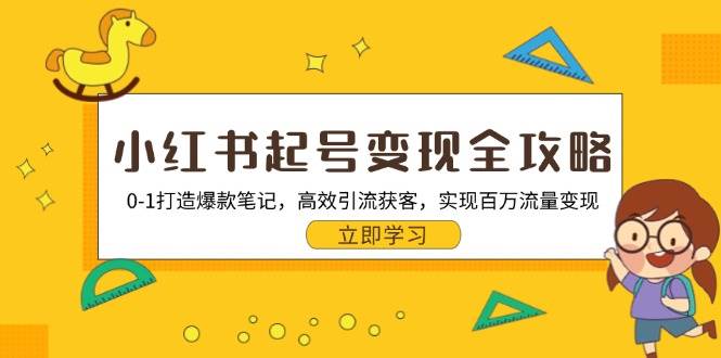 小红书起号变现全攻略：0-1打造爆款笔记，高效引流获客，实现百万流量变现-创客网