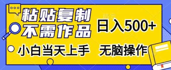 粘贴复制，无需作品，日入500+，小白当天上手，无脑操作-创客网