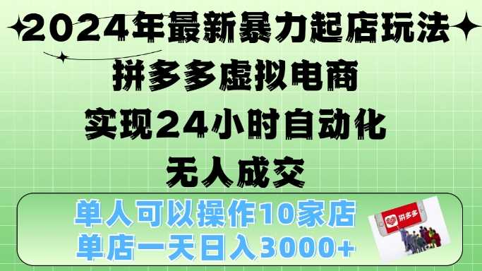 2024年最新暴力起店玩法，拼多多虚拟电商4.0，24小时实现自动化无人成交，单店月入3000+【揭秘】-创客网