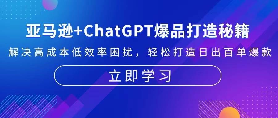 亚马逊+ChatGPT爆品打造秘籍：解决高成本低效率困扰 轻松打造日出百单爆款-创客网