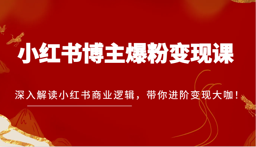 小红书博主爆粉变现课，深入解读小红书商业逻辑，带你进阶变现大咖！-创客网