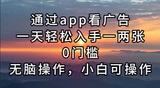 通过app看广告，一天轻松入手一两张0门槛，无脑操作，小白可操作-创客网