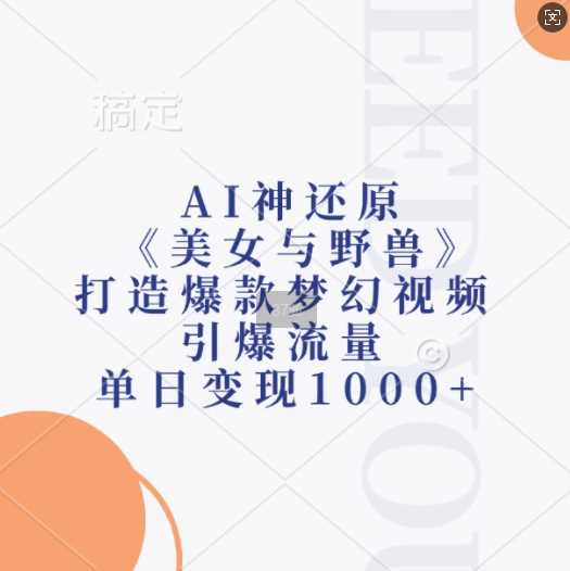 AI神还原《美女与野兽》，打造爆款梦幻视频，引爆流量，单日变现1k-创客网