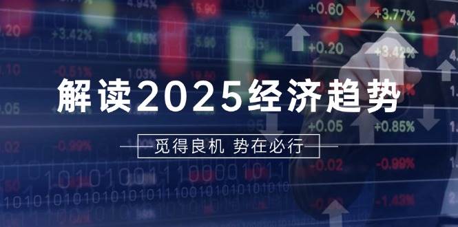 解读2025经济趋势、美股、A港股等资产前景判断，助您抢先布局未来投资-创客网