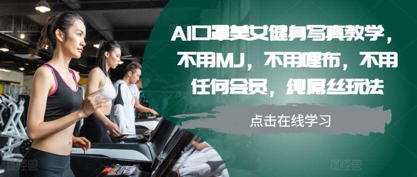 AI口罩美女健身写真教学，不用MJ，不用哩布，不用任何会员，纯屌丝玩法-创客网