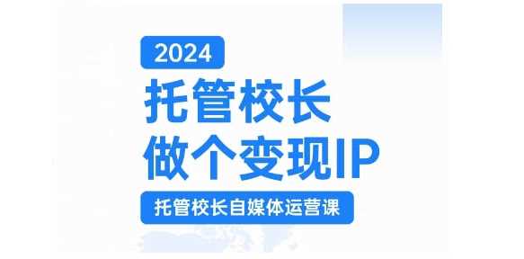 2024托管校长做个变现IP，托管校长自媒体运营课，利用短视频实现校区利润翻番-创客网