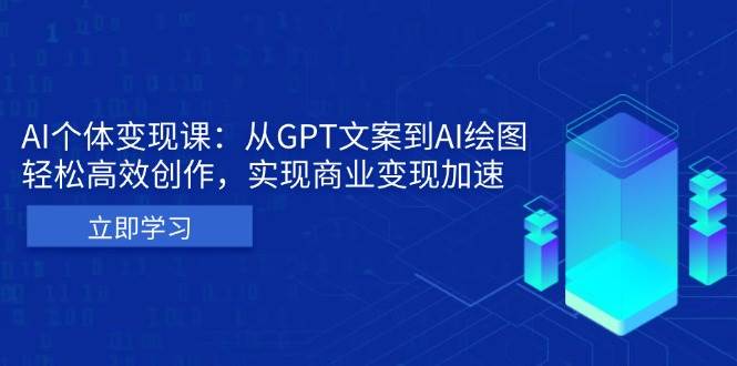 AI个体变现课：从GPT文案到AI绘图，轻松高效创作，实现商业变现加速-创客网