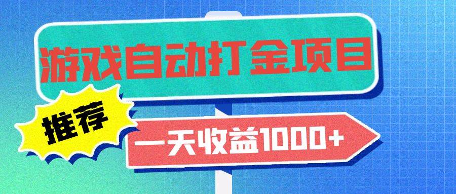 老款游戏自动打金项目，一天收益1000+ 小白无脑操作-创客网