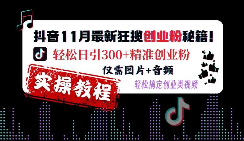 抖音11月最新狂揽创业粉秘籍，轻松日引300+精准创业粉，仅需图片+音频，轻松搞定创业类视频-创客网