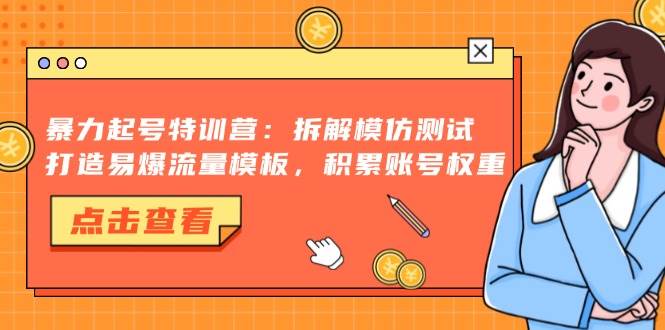 暴力起号特训营：拆解模仿测试，打造易爆流量模板，积累账号权重-创客网