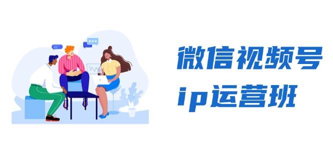 微信视频号ip运营班：特邀分享+CEO直播+精英分享，揭秘视频号变现秘诀-创客网