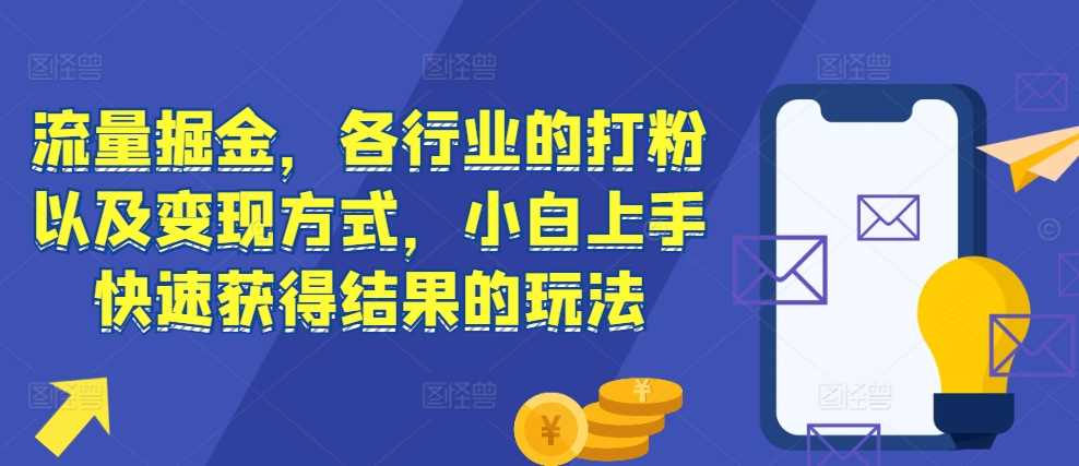 流量掘金，各行业的打粉以及变现方式，小白上手快速获得结果的玩法-创客网