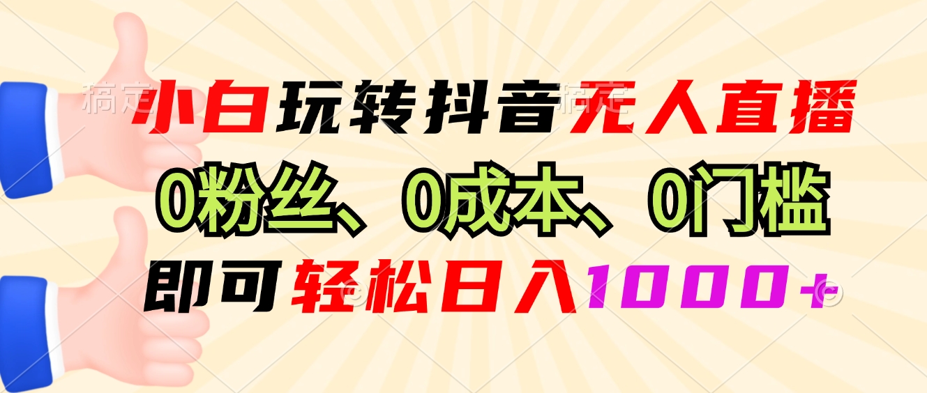 小白玩转抖音无人直播，0粉丝、0成本、0门槛，轻松日入1000+-创客网