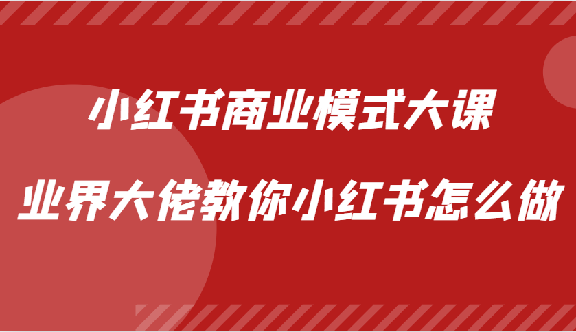 小红书商业模式大课，业界大佬教你小红书怎么做【视频课】-创客网