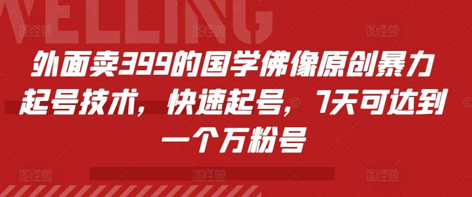 外面卖399的国学佛像原创暴力起号技术，快速起号，7天可达到一个万粉号-创客网