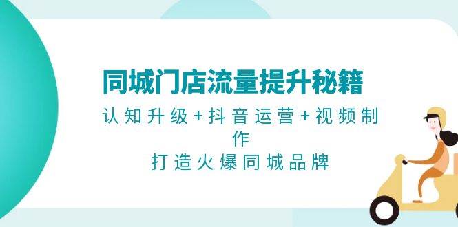 同城门店流量提升秘籍：认知升级+抖音运营+视频制作，打造火爆同城品牌-创客网