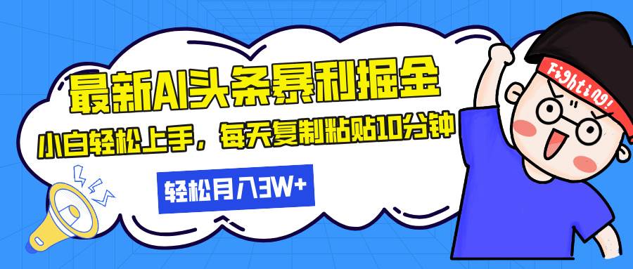 最新头条暴利掘金，AI辅助，轻松矩阵，每天复制粘贴10分钟，轻松月入30…-创客网